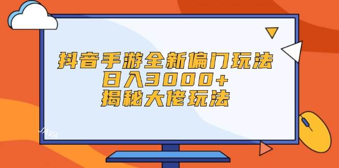 抖音手游全新偏门玩法，日入3000+，揭秘大佬玩法-飞鱼网创