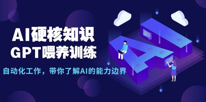 AI硬核知识-GPT喂养训练，自动化工作，带你了解AI的能力边界（10节课）-飞鱼网创