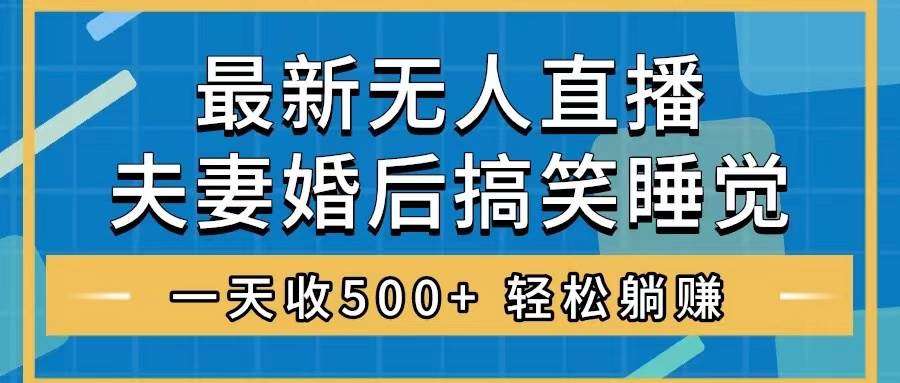 无人直播最新玩法，婚后夫妻睡觉整蛊，礼物收不停，睡后收入500+-飞鱼网创