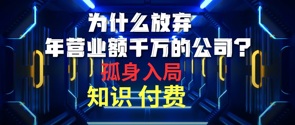 为什么放弃年营业额千万的公司 孤身入局知识付费赛道-飞鱼网创