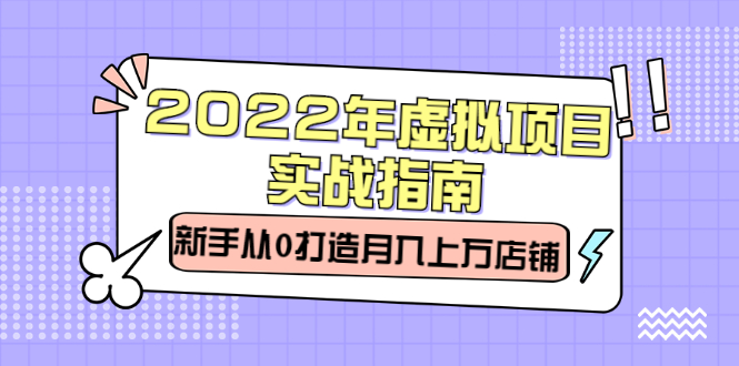 2022年虚拟项目实战指南，新手从0打造月入上万店铺【视频课程】-飞鱼网创