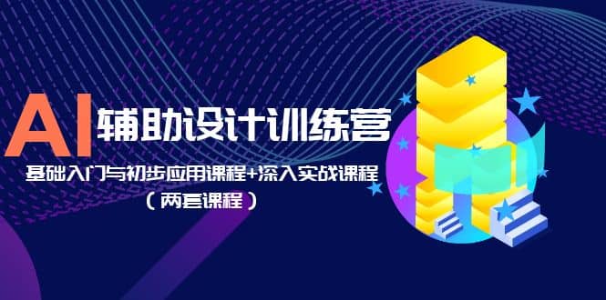 AI辅助设计训练营：基础入门与初步应用课程+深入实战课程（两套课程）-飞鱼网创