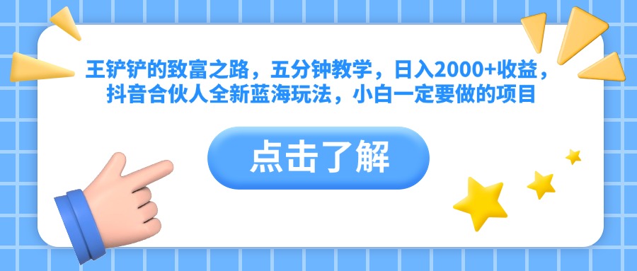 王铲铲的致富之路，五分钟教学，日入2000+收益，抖音合伙人全新蓝海玩法，小白一定要做的项目-飞鱼网创