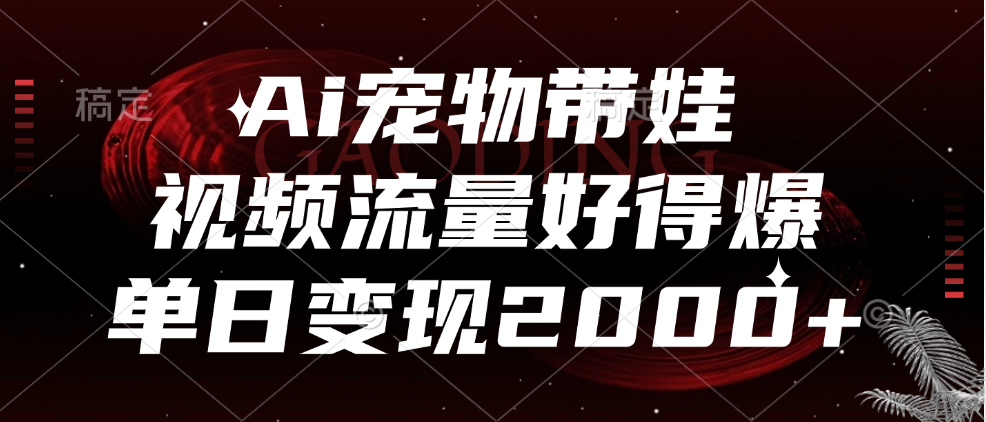 Ai宠物带娃，视频流量好得爆，单日变现2000+-飞鱼网创