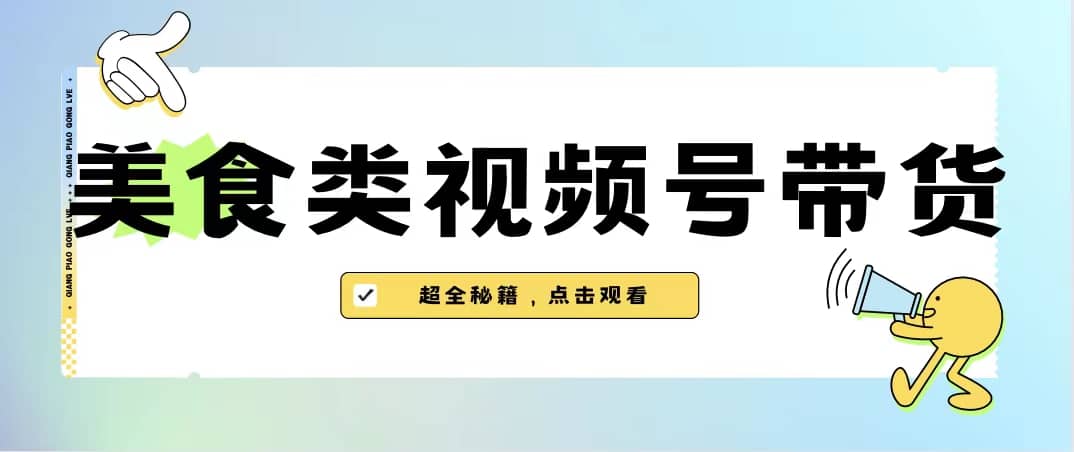 美食类视频号带货【内含去重方法】-飞鱼网创