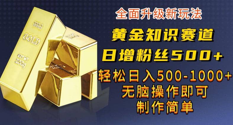 黄金知识赛道，一条作品涨粉500+，私域高利润单品转化，一部手机轻松实现日入500【揭秘】-飞鱼网创