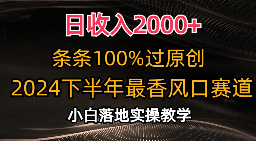 2024下半年最香风口赛道，小白轻松上手，日收入2000+，条条100%过原创-飞鱼网创