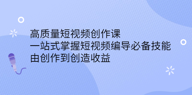 高质量短视频创作课，一站式掌握短视频编导必备技能-飞鱼网创