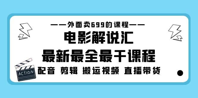 外面卖699的电影解说汇最新最全最干课程：电影配音 剪辑 搬运视频 直播带货-飞鱼网创