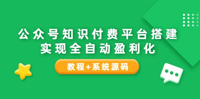 公众号知识付费平台搭建，实现全自动化盈利（教程+系统源码）-飞鱼网创