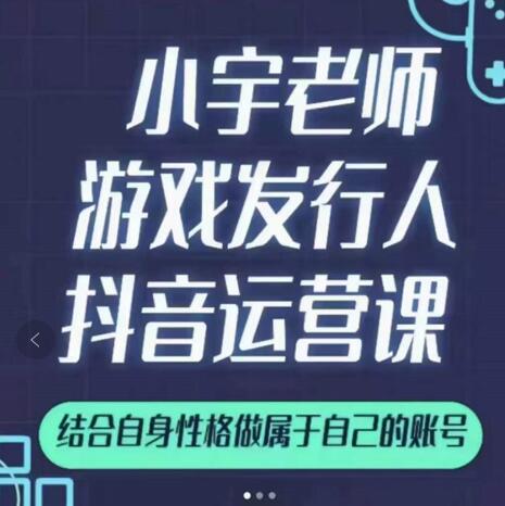 小宇老师游戏发行人实战课，非常适合想把抖音做个副业的人，或者2次创业的人-飞鱼网创