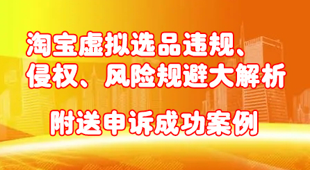 淘宝虚拟选品违规、侵权、风险规避大解析，附送申诉成功案例！-飞鱼网创