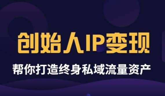 《创始人IP变现》精华版，帮你打造终身私域流量资产（无水印）-飞鱼网创