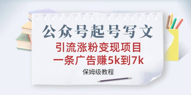 公众号起号写文、引流涨粉变现项目，一条广告赚5k到7k，保姆级教程-飞鱼网创