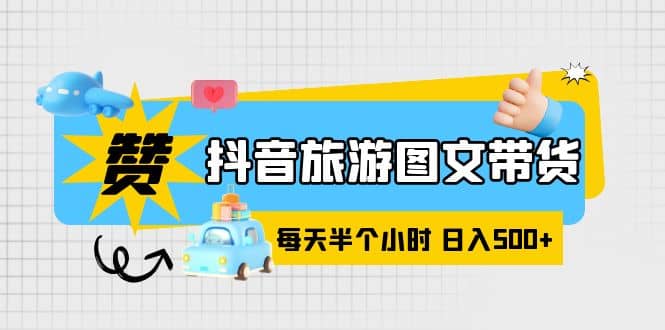 抖音旅游图文带货，零门槛，操作简单，每天半个小时，日入500+-飞鱼网创