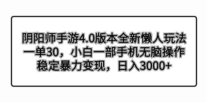 阴阳师手游4.0版本全新懒人玩法，一单30，小白一部手机无脑操作，稳定暴力变现-飞鱼网创