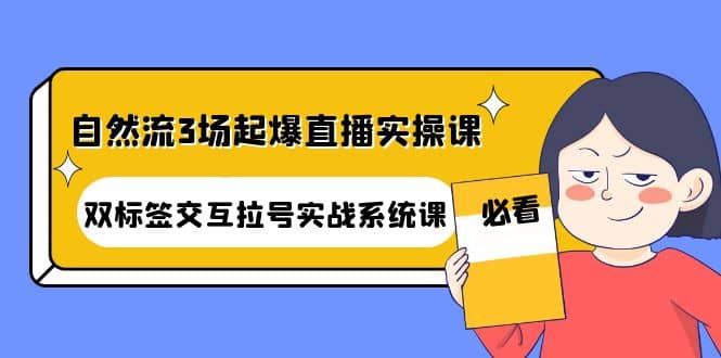 自然流3场起爆直播实操课：双标签交互拉号实战系统课-飞鱼网创