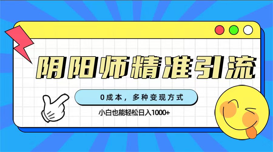 0成本阴阳师精准引流，多种变现方式，小白也能轻松日入1000+-飞鱼网创