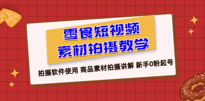 零食 短视频素材拍摄教学，拍摄软件使用 商品素材拍摄讲解 新手0粉起号-飞鱼网创