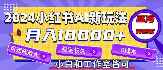 2024最新小红薯AI赛道，蓝海项目，月入10000+，0成本，当事业来做，可矩阵-飞鱼网创