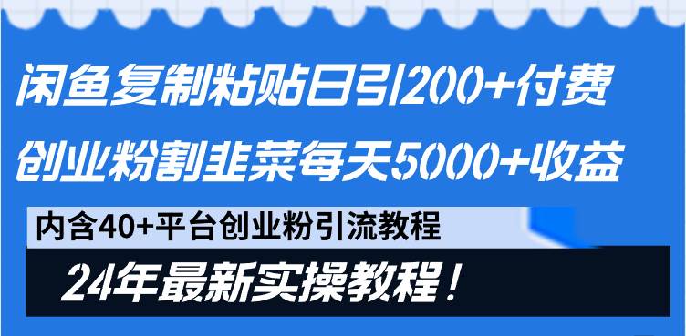 闲鱼复制粘贴日引200+付费创业粉，割韭菜日稳定5000+收益，24年最新教程！-飞鱼网创