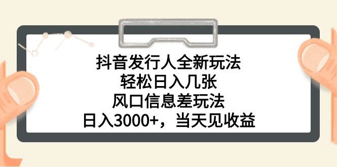 抖音发行人全新玩法，轻松日入几张，风口信息差玩法，日入3000+，当天…-飞鱼网创