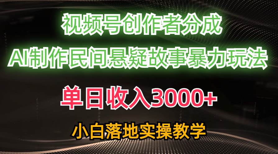 单日收入3000+，视频号创作者分成，AI创作民间悬疑故事，条条爆流-飞鱼网创