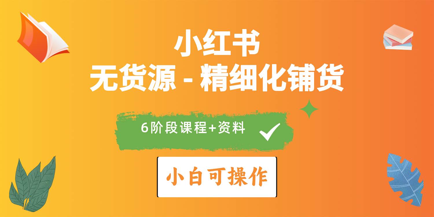 2024小红书电商风口正盛，全优质课程、适合小白（无货源）精细化铺货实战-飞鱼网创