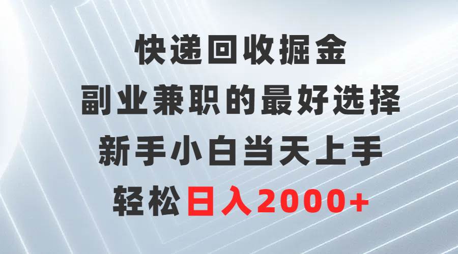 快递回收掘金，副业兼职的最好选择，新手小白当天上手，轻松日入2000+-飞鱼网创