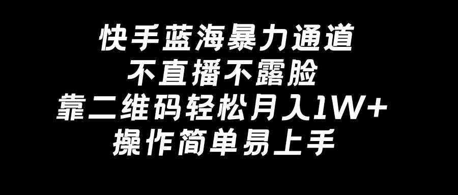 快手蓝海暴力通道，不直播不露脸，靠二维码轻松月入1W+，操作简单易上手-飞鱼网创