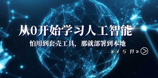 从0开始学习人工智能：怕用到套壳工具，那就部署到本地（35节课）-飞鱼网创