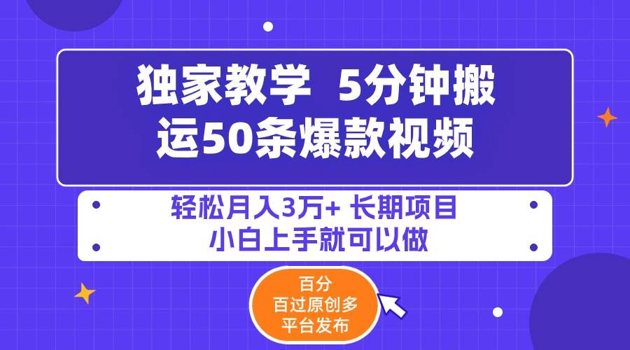 5分钟搬运50条爆款视频!百分 百过原创，多平台发布，轻松月入3万+ 长期…-飞鱼网创