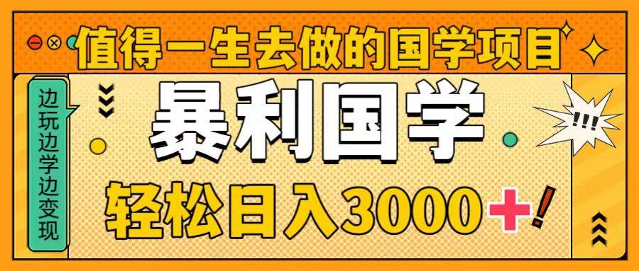 值得一生去做的国学项目，暴力国学，轻松日入3000+-飞鱼网创