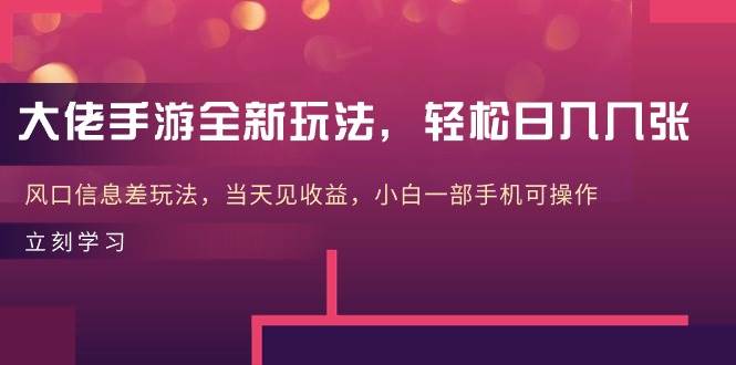 大佬手游全新玩法，轻松日入几张，风口信息差玩法，当天见收益，小白一…-飞鱼网创