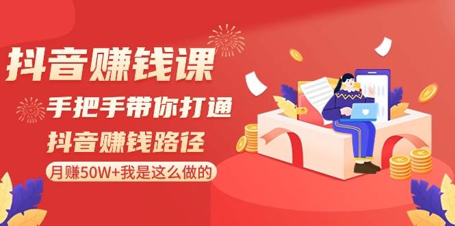 抖音赚钱课-手把手带你打通抖音赚钱路径：月赚50W+我是这么做的！-飞鱼网创