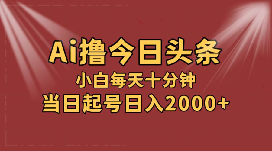 AI撸爆款头条，当天起号，可矩阵，第二天见收益，小白无脑轻松日入2000+-飞鱼网创