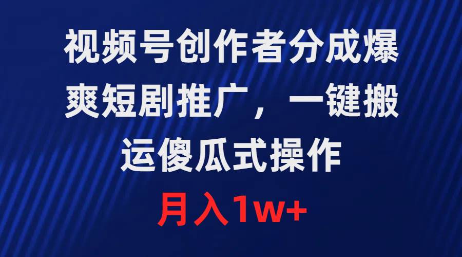 视频号创作者分成，爆爽短剧推广，一键搬运，傻瓜式操作，月入1w+-飞鱼网创