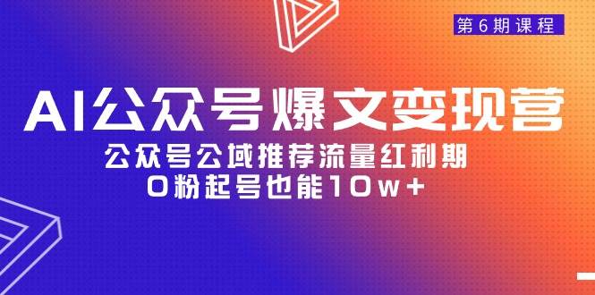 AI公众号爆文-变现营06期，公众号公域推荐流量红利期，0粉起号也能10w+-飞鱼网创