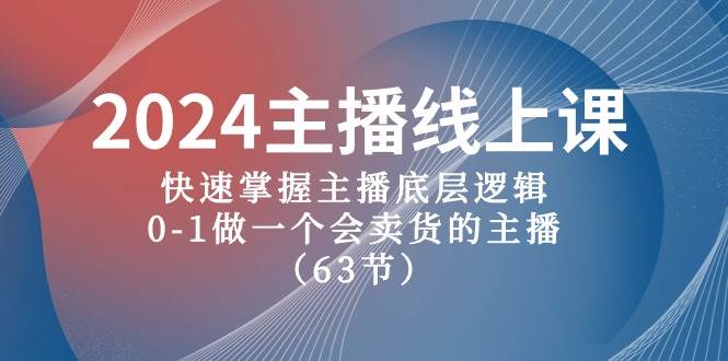 2024主播线上课，快速掌握主播底层逻辑，0-1做一个会卖货的主播（63节课）-飞鱼网创