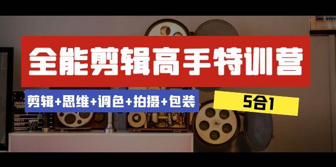 全能剪辑-高手特训营：剪辑+思维+调色+拍摄+包装（5合1）53节课-飞鱼网创