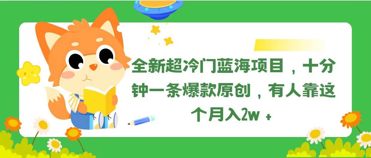 全新超冷门蓝海项目，十分钟一条爆款原创，有人靠这个月入2w＋-飞鱼网创