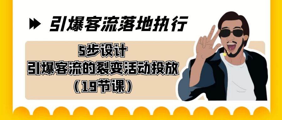 引爆-客流落地执行，5步设计引爆客流的裂变活动投放（19节课）-飞鱼网创