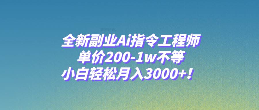 全新副业Ai指令工程师，单价200-1w不等，小白轻松月入3000+！-飞鱼网创