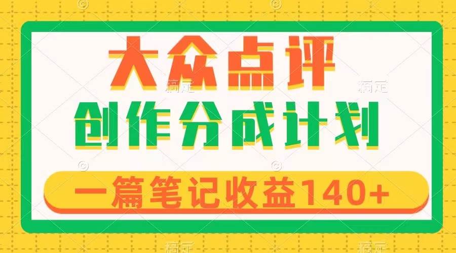 大众点评创作分成，一篇笔记收益140+，新风口第一波，作品制作简单-飞鱼网创