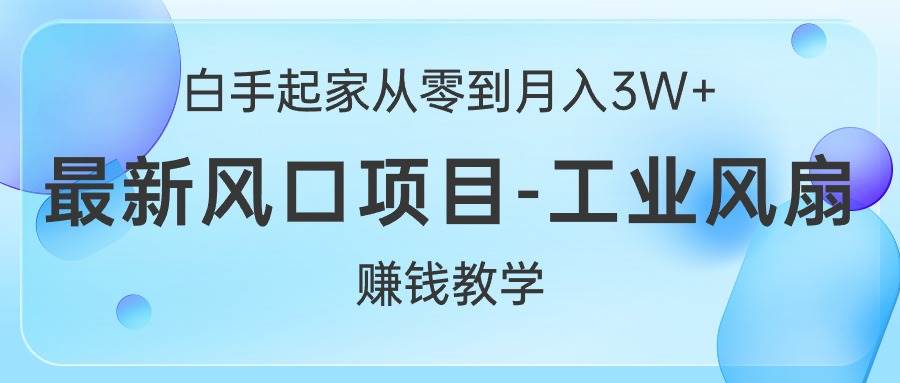 白手起家从零到月入3W+，最新风口项目-工业风扇赚钱教学-飞鱼网创