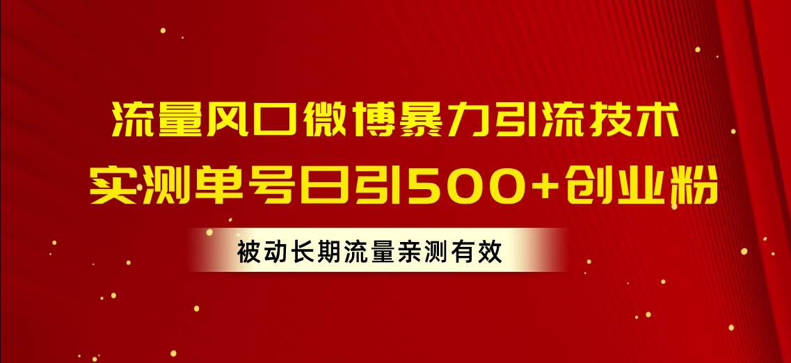 流量风口微博暴力引流技术，单号日引500+创业粉，被动长期流量-飞鱼网创