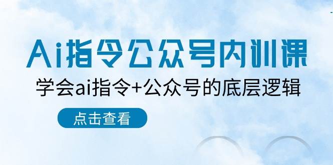 Ai指令-公众号内训课：学会ai指令+公众号的底层逻辑（7节课）-飞鱼网创