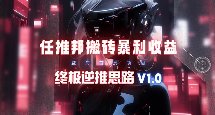 【限时蓝海】任推邦搬砖暴利吃收益_终极逆推思路V1.0-飞鱼网创