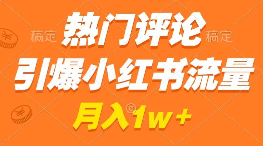 热门评论引爆小红书流量，作品制作简单，广告接到手软，月入过万不是梦-飞鱼网创