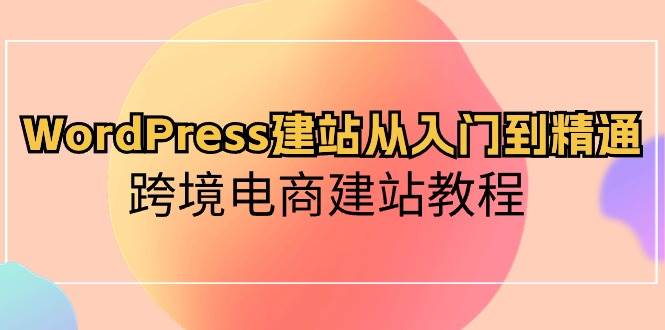 WordPress建站从入门到精通，跨境电商建站教程-飞鱼网创